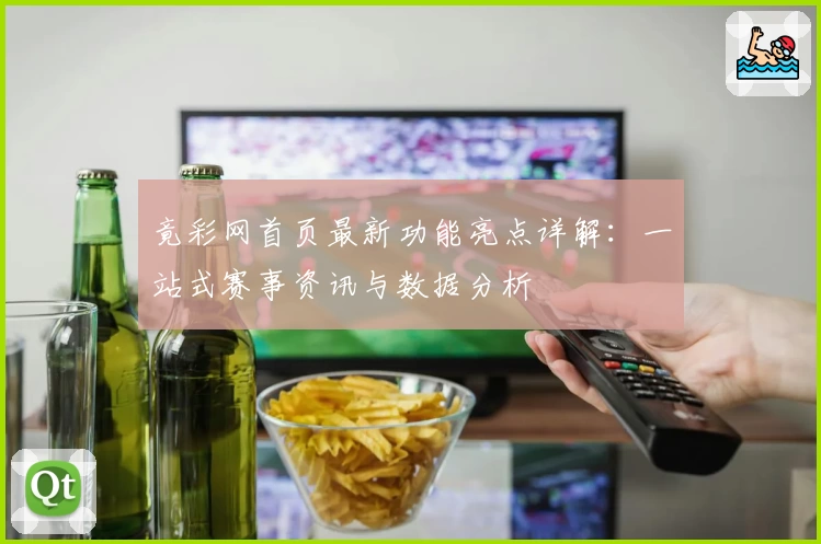 竟彩网首页最新功能亮点详解:一站式赛事资讯与数据分析