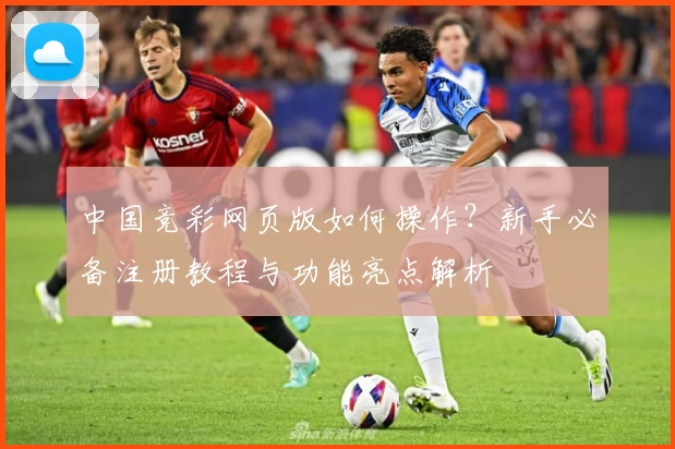 中国竞彩网页版如何操作？新手必备注册教程与功能亮点解析
