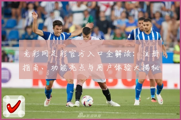 竞彩网足彩官方入口全解读：注册指南、功能亮点与用户体验大揭秘