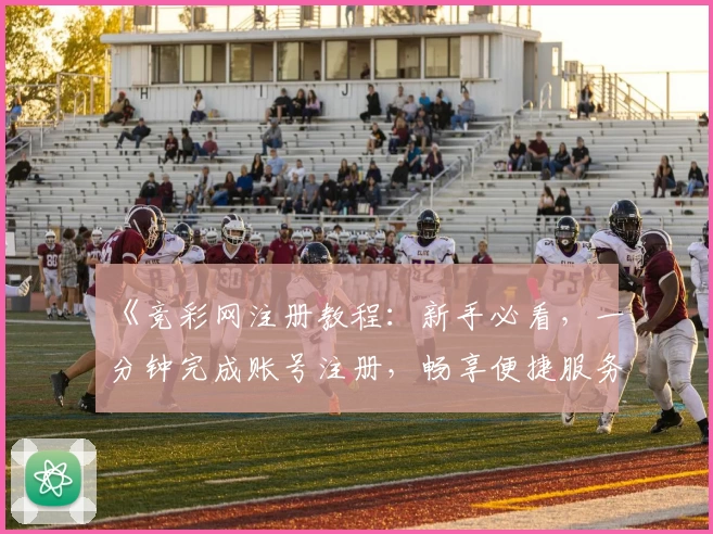 《竞彩网注册教程：新手必看，一分钟完成账号注册，畅享便捷服务体验》